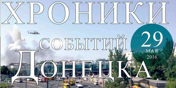 Хроника событий в Донецке за 29.05.2016 (обновление 23:50)