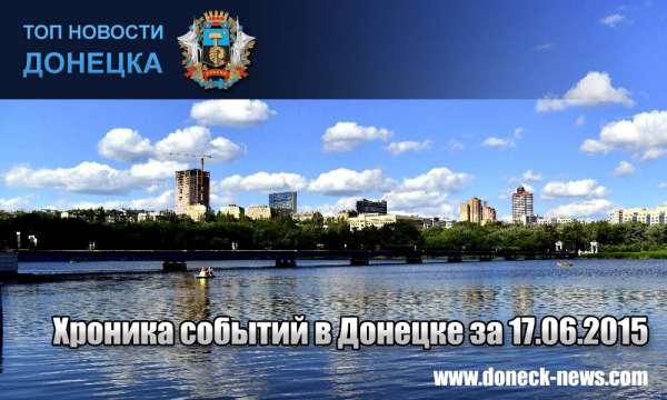 Хроника событий в Донецке за 17.06.2015 (обновление 23:30)