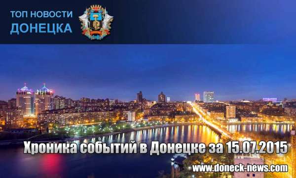 Хроника событий в Донецке за 15.07.2015 (обновление 21:15)